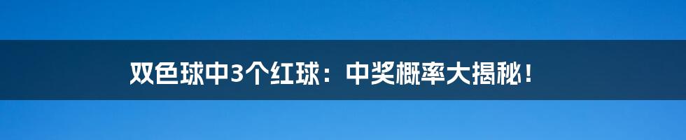 双色球中3个红球：中奖概率大揭秘！