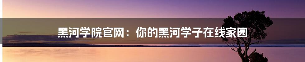 黑河学院官网：你的黑河学子在线家园