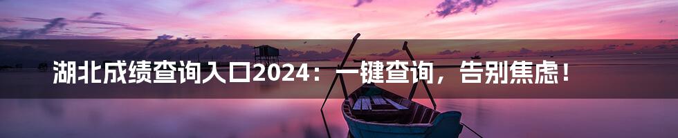 湖北成绩查询入口2024：一键查询，告别焦虑！