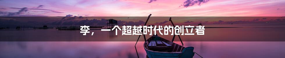 李，一个超越时代的创立者