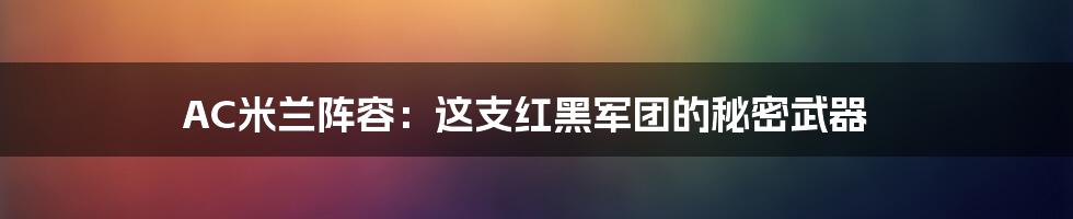 AC米兰阵容：这支红黑军团的秘密武器