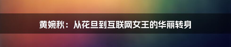 黄婉秋：从花旦到互联网女王的华丽转身