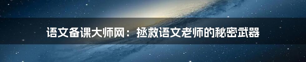 语文备课大师网：拯救语文老师的秘密武器