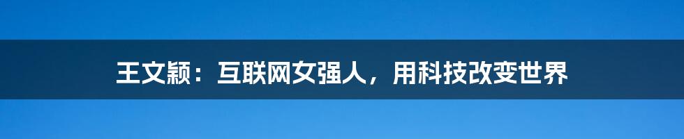 王文颖：互联网女强人，用科技改变世界