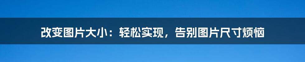 改变图片大小：轻松实现，告别图片尺寸烦恼