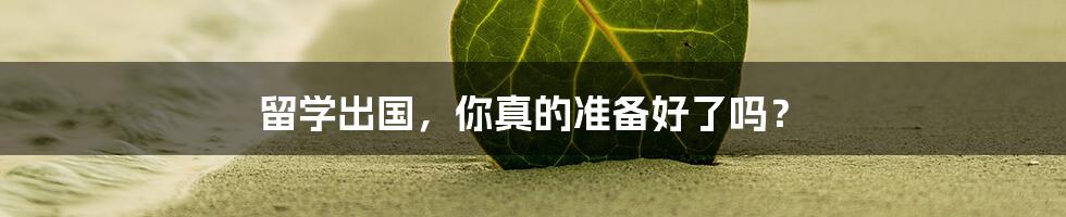 留学出国，你真的准备好了吗？