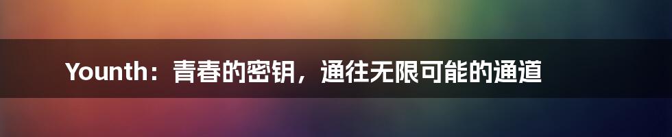 Younth：青春的密钥，通往无限可能的通道