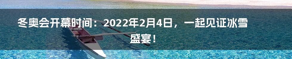 冬奥会开幕时间：2022年2月4日，一起见证冰雪盛宴！