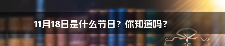 11月18日是什么节日？你知道吗？