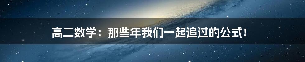 高二数学：那些年我们一起追过的公式！