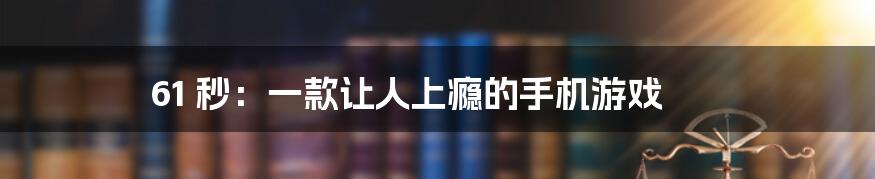 61 秒：一款让人上瘾的手机游戏