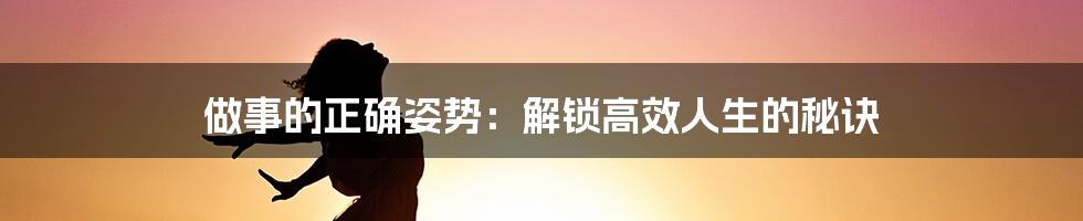 做事的正确姿势：解锁高效人生的秘诀