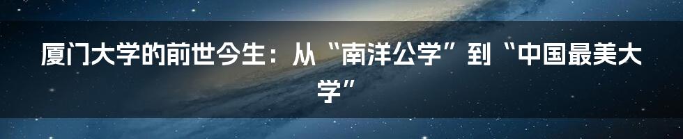 厦门大学的前世今生：从“南洋公学”到“中国最美大学”