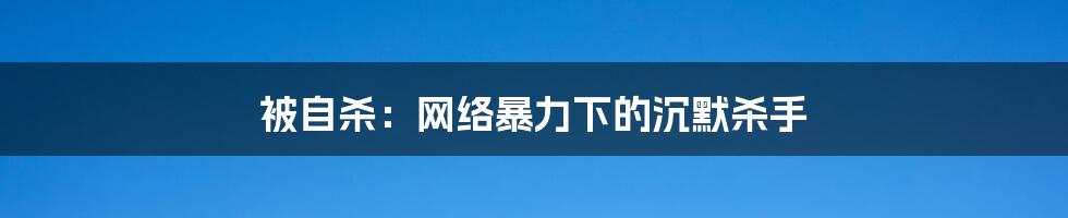 被自杀：网络暴力下的沉默杀手