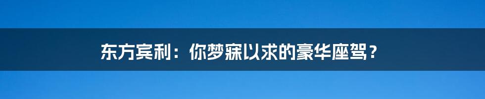 东方宾利：你梦寐以求的豪华座驾？