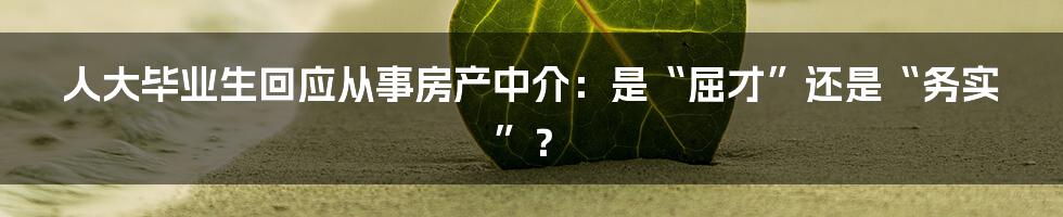 人大毕业生回应从事房产中介：是“屈才”还是“务实”？