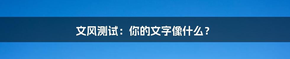 文风测试：你的文字像什么？