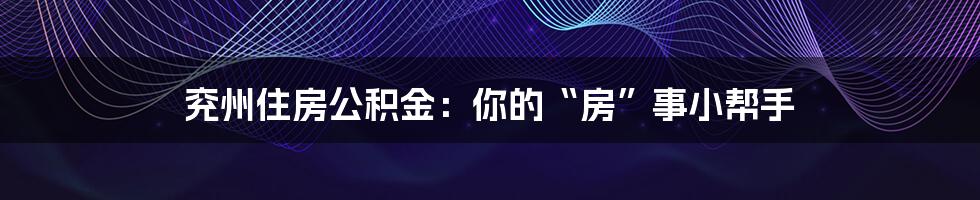 兖州住房公积金：你的“房”事小帮手