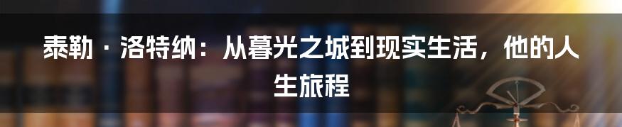 泰勒·洛特纳：从暮光之城到现实生活，他的人生旅程