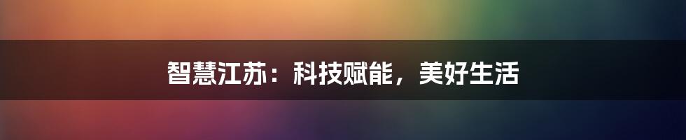 智慧江苏：科技赋能，美好生活