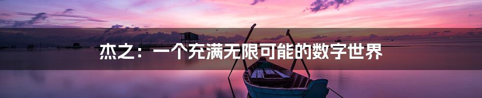 杰之：一个充满无限可能的数字世界