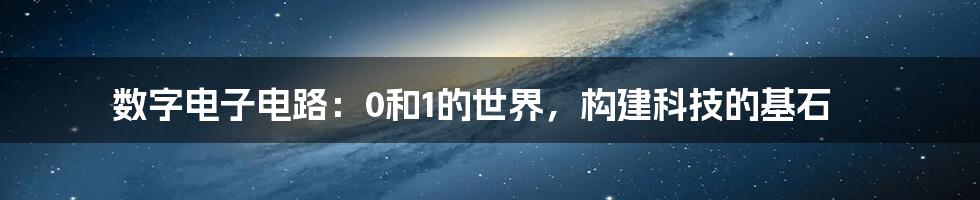 数字电子电路：0和1的世界，构建科技的基石