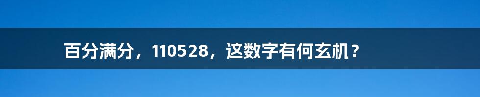 百分满分，110528，这数字有何玄机？