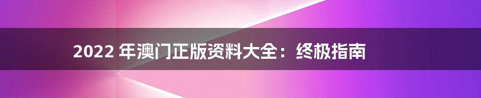 2022 年澳门正版资料大全：终极指南