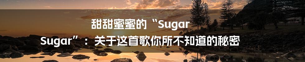 甜甜蜜蜜的“Sugar Sugar”：关于这首歌你所不知道的秘密