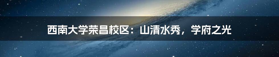 西南大学荣昌校区：山清水秀，学府之光