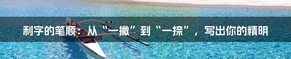 利字的笔顺：从“一撇”到“一捺”，写出你的精明