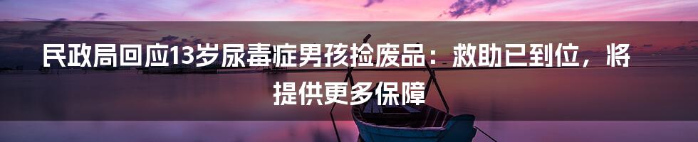 民政局回应13岁尿毒症男孩捡废品：救助已到位，将提供更多保障