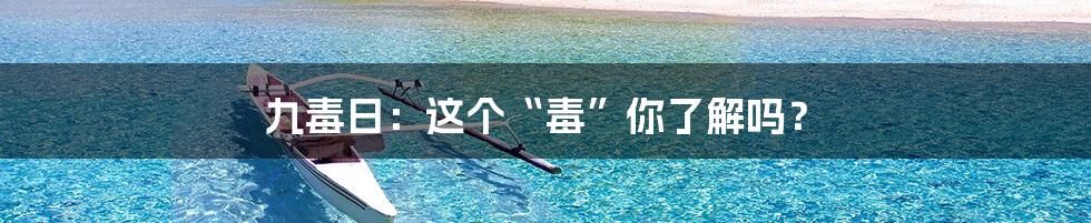 九毒日：这个“毒”你了解吗？