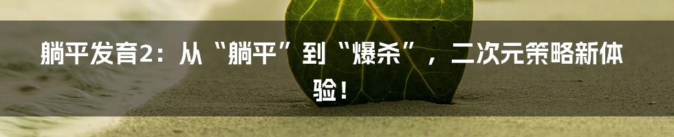 躺平发育2：从“躺平”到“爆杀”，二次元策略新体验！