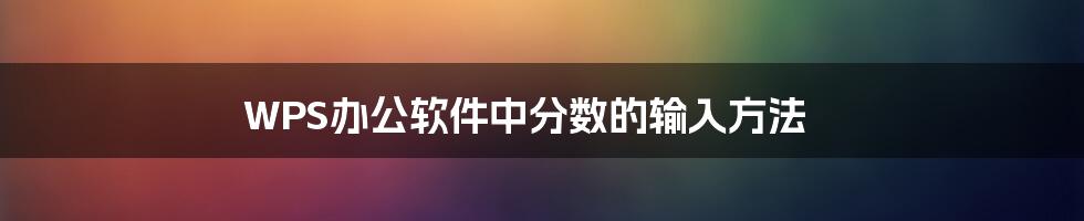 WPS办公软件中分数的输入方法