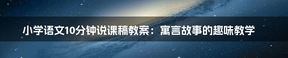 小学语文10分钟说课稿教案：寓言故事的趣味教学