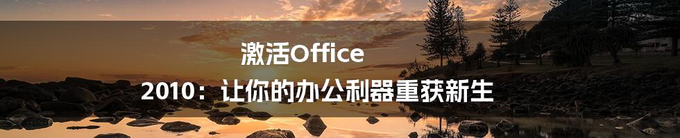 激活Office 2010：让你的办公利器重获新生