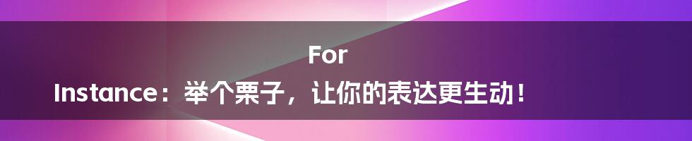 For Instance：举个栗子，让你的表达更生动！