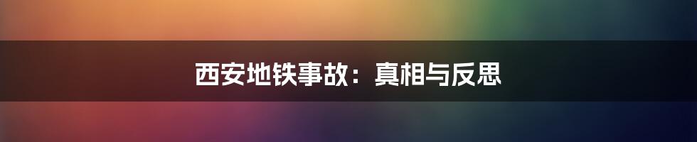 西安地铁事故：真相与反思