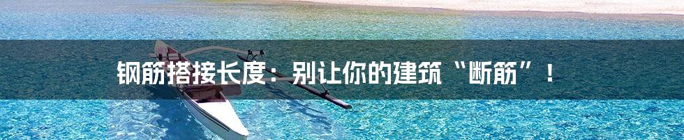 钢筋搭接长度：别让你的建筑“断筋”！