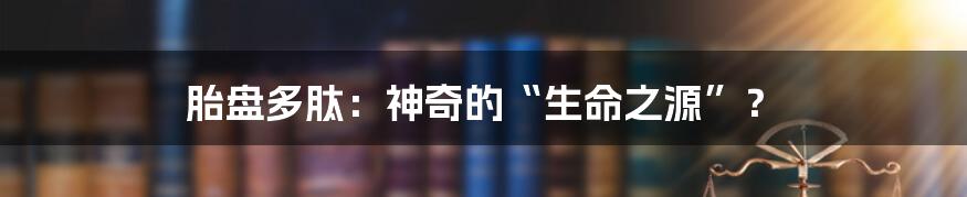 胎盘多肽：神奇的“生命之源”？