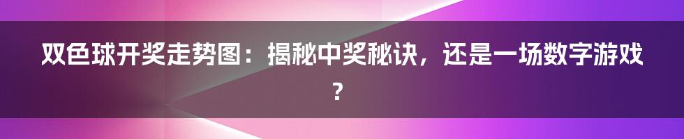 双色球开奖走势图：揭秘中奖秘诀，还是一场数字游戏？