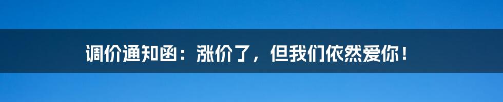 调价通知函：涨价了，但我们依然爱你！