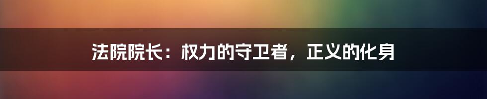 法院院长：权力的守卫者，正义的化身