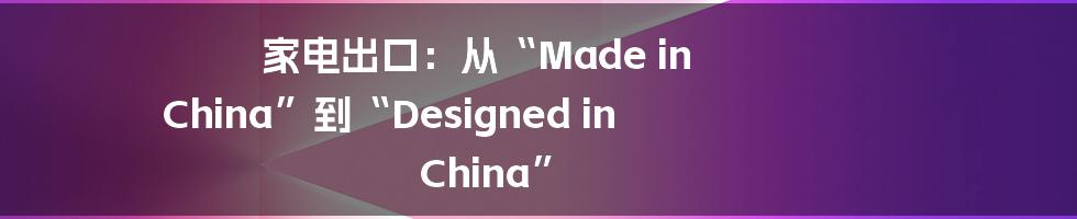 家电出口：从“Made in China”到“Designed in China”