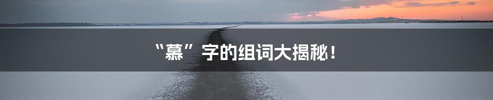 “慕”字的组词大揭秘！