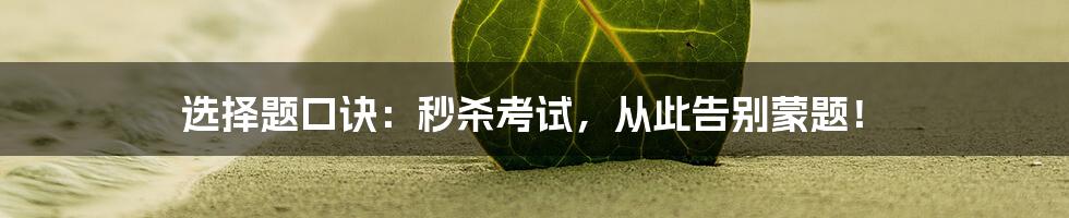 选择题口诀：秒杀考试，从此告别蒙题！