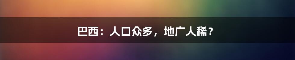 巴西：人口众多，地广人稀？