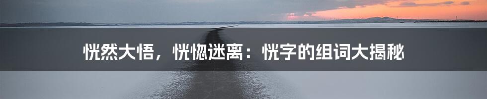 恍然大悟，恍惚迷离：恍字的组词大揭秘