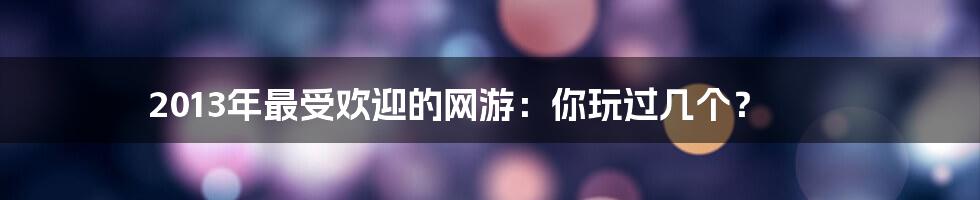 2013年最受欢迎的网游：你玩过几个？